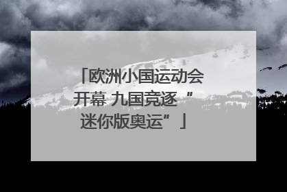 欧洲小国运动会开幕 九国竞逐“迷你版奥运”