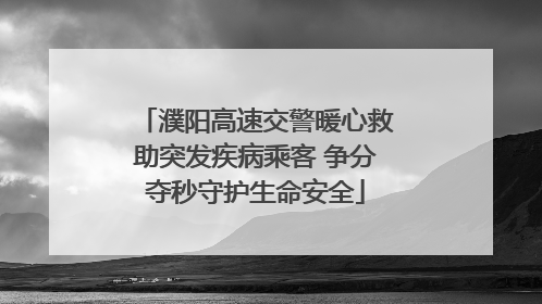 濮阳高速交警暖心救助突发疾病乘客 争分夺秒守护生命安全