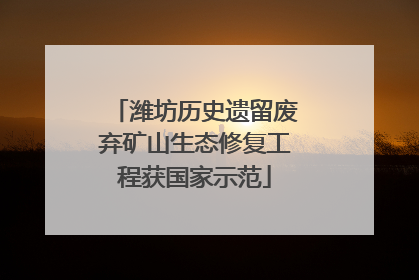 潍坊历史遗留废弃矿山生态修复工程获国家示范