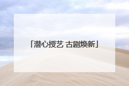 潜心授艺 古剧焕新