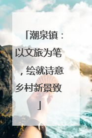 潮泉镇：以文旅为笔，绘就诗意乡村新景致