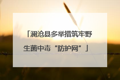 澜沧县多举措筑牢野生菌中毒“防护网”