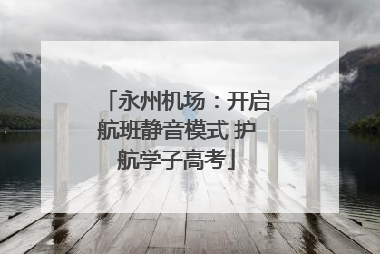 永州机场：开启航班静音模式 护航学子高考