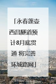 永春蓬壶西昌隧道预计8月底贯通 将完善环城路网