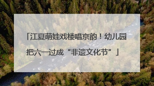 江夏萌娃戏楼唱京韵！幼儿园把六一过成“非遗文化节”