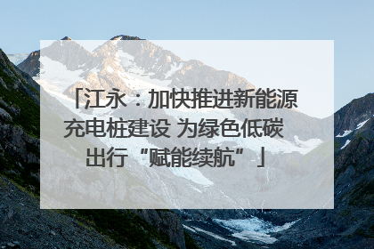 江永：加快推进新能源充电桩建设 为绿色低碳出行“赋能续航”