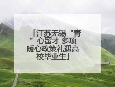 江苏无锡“青”心留才 多项暖心政策礼遇高校毕业生