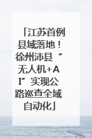 江苏首例县域落地！徐州沛县“无人机+AI”实现公路巡查全域自动化