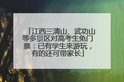 江西三清山、武功山等多景区对高考生免门票：已有学生来游玩，有的还可带家长