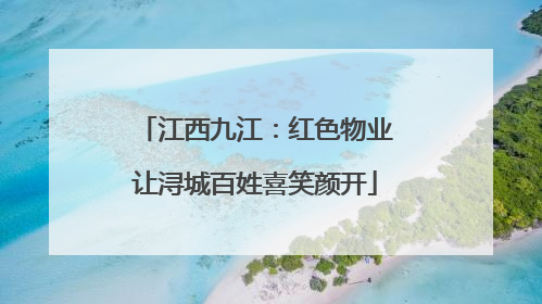 江西九江：红色物业让浔城百姓喜笑颜开