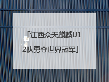 江西众天麒麟U12队勇夺世界冠军