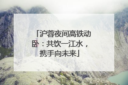 沪蓉夜间高铁动卧：共饮一江水，携手向未来
