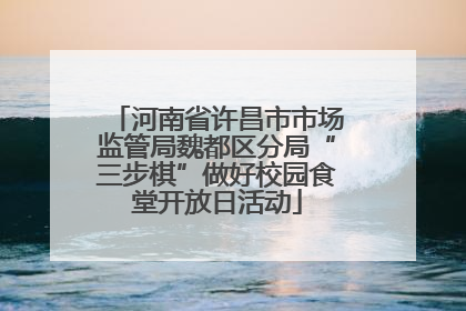 河南省许昌市市场监管局魏都区分局“三步棋”做好校园食堂开放日活动