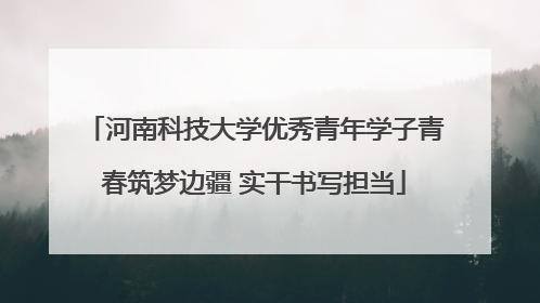 河南科技大学优秀青年学子青春筑梦边疆 实干书写担当