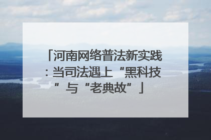河南网络普法新实践：当司法遇上“黑科技”与“老典故”