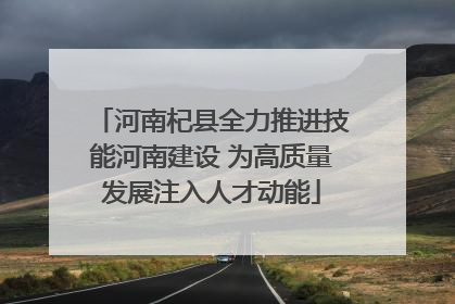 河南杞县全力推进技能河南建设 为高质量发展注入人才动能
