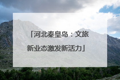河北秦皇岛：文旅新业态激发新活力