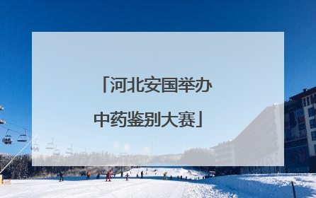 河北安国举办中药鉴别大赛