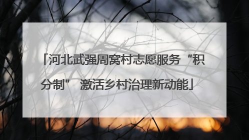 河北武强周窝村志愿服务“积分制” 激活乡村治理新动能