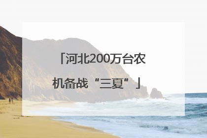 河北200万台农机备战“三夏”