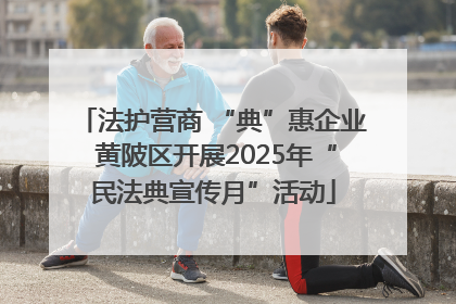 法护营商 “典”惠企业 黄陂区开展2025年“民法典宣传月”活动