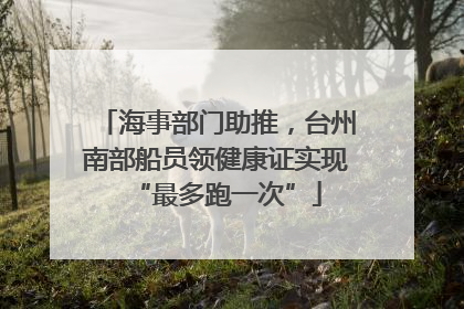 海事部门助推，台州南部船员领健康证实现“最多跑一次”