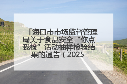 海口市市场监督管理局关于食品安全“你点我检”活动抽样检验结果的通告（2025-001期）