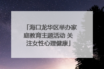 海口龙华区举办家庭教育主题活动 关注女性心理健康