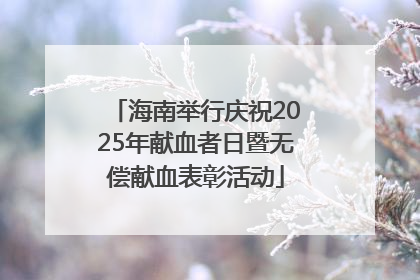 海南举行庆祝2025年献血者日暨无偿献血表彰活动