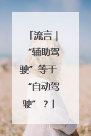 流言｜“辅助驾驶”等于“自动驾驶”？