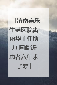 济南嘉乐生殖医院窦丽华主任助力 圆临沂患者六年求子梦