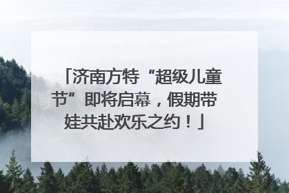 济南方特“超级儿童节”即将启幕，假期带娃共赴欢乐之约！