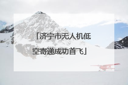 济宁市无人机低空寄递成功首飞
