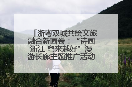 浙粤双城共绘文旅融合新画卷：“诗画浙江 粤来越好”漫游长廊主题推广活动在广州花城汇启幕