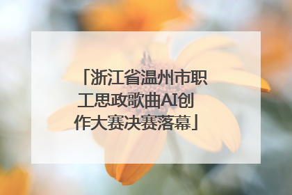 浙江省温州市职工思政歌曲AI创作大赛决赛落幕