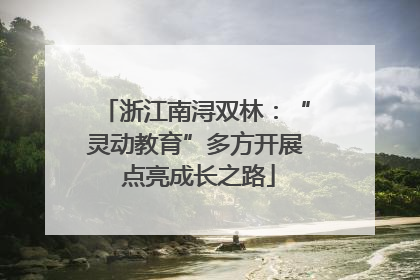 浙江南浔双林：“灵动教育”多方开展 点亮成长之路