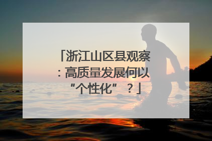 浙江山区县观察：高质量发展何以“个性化”？