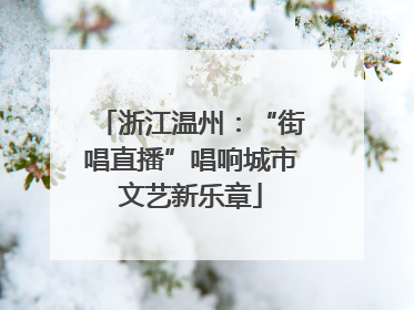 浙江温州：“街唱直播”唱响城市文艺新乐章
