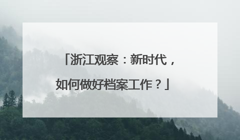 浙江观察：新时代，如何做好档案工作？