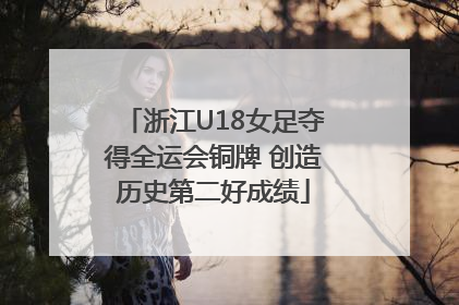 浙江U18女足夺得全运会铜牌 创造历史第二好成绩