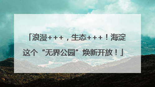 浪漫+++，生态+++！海淀这个“无界公园”焕新开放！