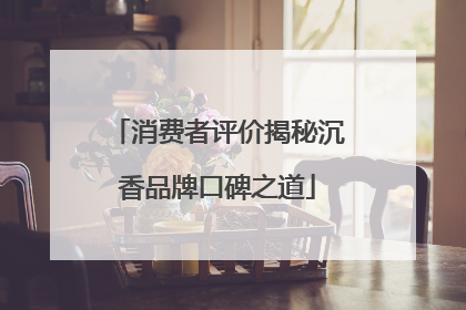 消费者评价揭秘沉香品牌口碑之道