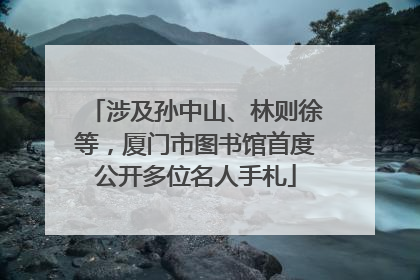 涉及孙中山、林则徐等，厦门市图书馆首度公开多位名人手札