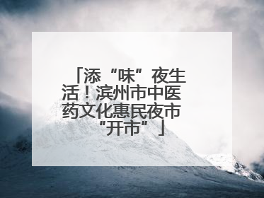 添“味”夜生活！滨州市中医药文化惠民夜市“开市”