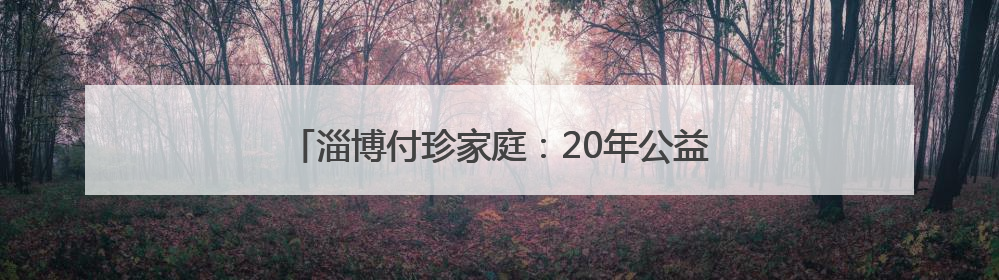 淄博付珍家庭：20年公益路守护困境儿童希望之光