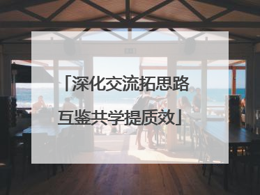 深化交流拓思路 互鉴共学提质效