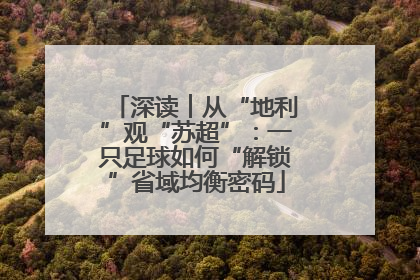 深读︱从“地利”观“苏超”：一只足球如何“解锁”省域均衡密码