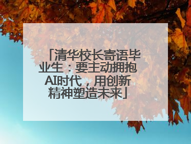 清华校长寄语毕业生：要主动拥抱AI时代，用创新精神塑造未来
