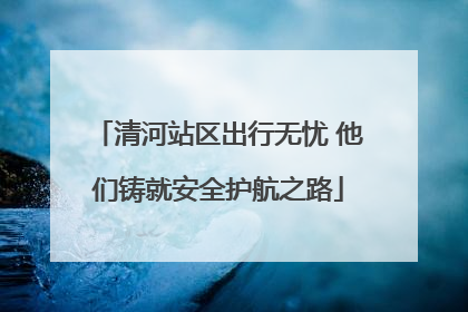 清河站区出行无忧 他们铸就安全护航之路