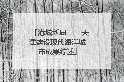 港城新局——天津建设现代海洋城市成果综述